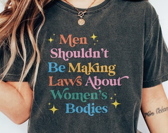 Men Shouldn't Be Making Laws About Women's Bodies Shirt | My Body My Choice Shirt | Feminist Shirt | Women's Rights Shirt | Pro Choice Shirt