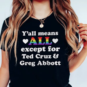 Yall Means All Except for Ted Cruz and Greg Abbott Shirt | Queer Shirt LGBTQ Shirt Pride Shirt Lesbian Shirt Bisexual Shirt Gay Pride Shirt
