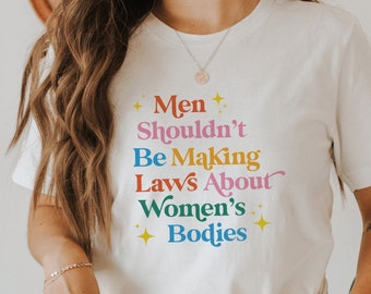 Men Shouldn't Be Making Laws About Women's Bodies Shirt | My Body My Choice Shirt | Feminist Shirt | Women's Rights Shirt | Pro Choice Shirt