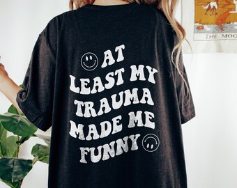 At Least My Trauma Made Me Funny Front Mental Health Shirt PTSD Shirt Anxiety Depression ADHD Therapy Shirt Therapist School Psychologist