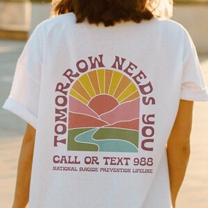 Tomorrow Needs You TShirt | Mental Health Shirt | You Matter Shirt | 988 Shirt |  Depression Shirt | Suicide Awareness Shirt | Anxiety Shirt