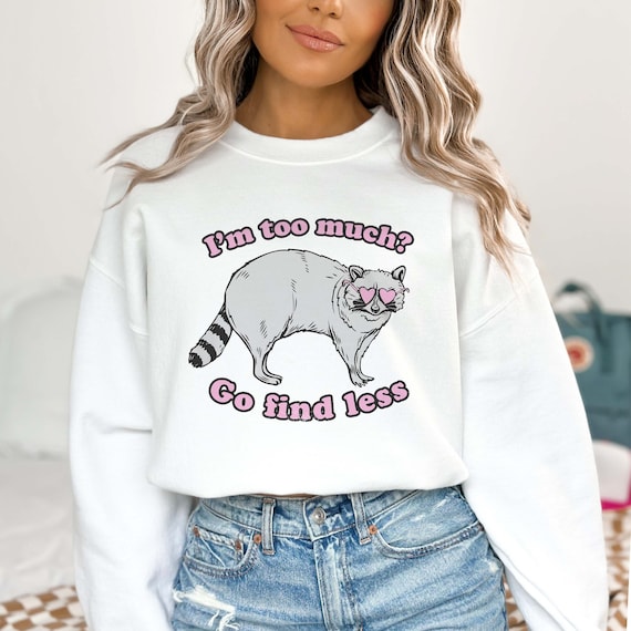 I'm Too Much Go Find Less Raccoon Sweatshirt Funny Meme Shirt Weirdcore Ironic Tee Weird Stuff Clowncore Possum Opossum Crewneck Sweater