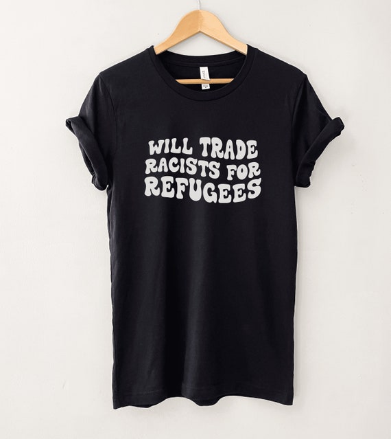 Will Trade Racists For Refugees Political T-Shirt Will Trade Racists For Refugees Political T-Shirt