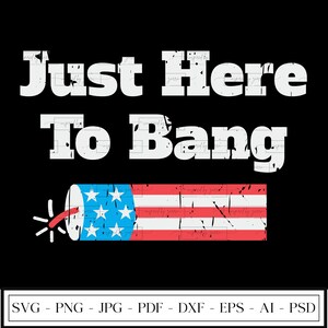 Just Here to Bang | Funny July 4th | Fourth of July | Patriotic | Fireworks | Independence Day | SVG | PNG | Instant Download