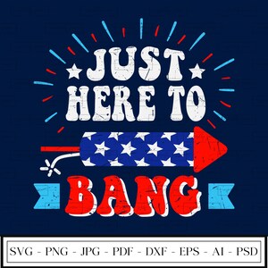 Just Here to Bang | Funny July 4th | Fourth of July | Patriotic | Fireworks | Independence Day | SVG | PNG | Instant Download