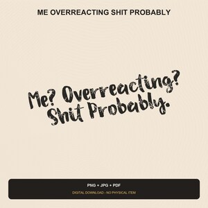 Pode incluir: Um design gráfico digital apresentando o texto preto "Me? Overreacting? Shit Probably." em um estilo de fonte manuscrita desgastada. O design está sobre um fundo bege claro, com uma barra retangular preta na parte inferior contendo o texto "PNG + JPG + PDF" e "DIGITAL DOWNLOAD - NO PHYSICAL ITEM."
