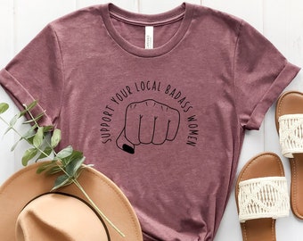 Support Your Local Badass Women Shirt, Girl Power Shirt, Crew Shirt, Inspirational Shirt, Feminist Shirt, Equal Rights, Empowered Women Tee