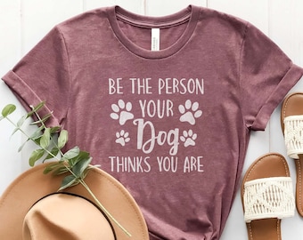 Be The Person Your Dog Thinks You Are T-Shirt, Dog Mama Shirt, Funny Dog Owner Shirt, Fur Mom Shirt, Dog Mom shirt, Dog Mom Gift, Animals