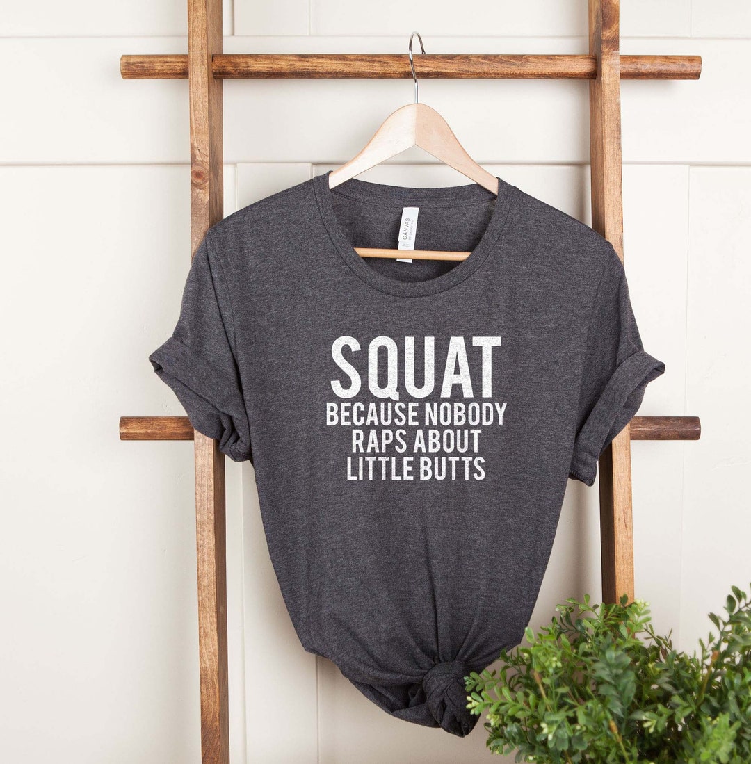 Funny Workout Shirt, Squat Because Nobody Raps About Little Butts Shirt ...