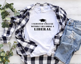 I Survived College Without Becoming A Liberal T-Shirt, Funny Political Shirt, Republican Shirt, Conservative Shirt, Funny Graduation Shirt