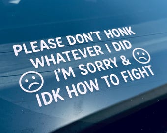 Peut inclure: Autocollant de voiture en vinyle blanc avec le texte "PLEASE DON'T HONK WHATEVER I DID I'M SORRY & IDK HOW TO FIGHT" et deux émoticônes de visage triste. L'autocollant est appliqué sur une vitre de voiture.