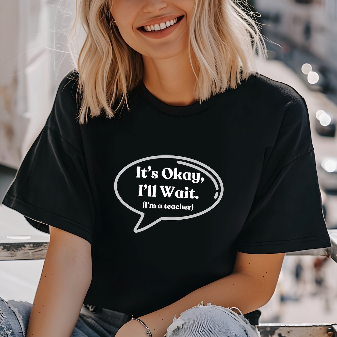 It's Okay, I'll Wait Teacher T-shirt, Funny Educator Tee - Etsy