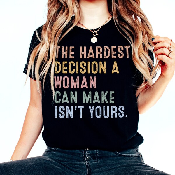 The Hardest Decision Shirt - Woman Can Make Is Not Yours T-Shirt - Protect Safe Abortion Legal Shirt - Abortion Saves Lives T-Shirt