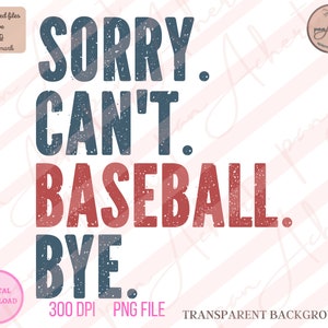 May include: A digital download of a graphic design featuring the text "SORRY. CAN'T. BASEBALL. BYE." in a distressed, vintage style. The text is in red and blue with a white background.