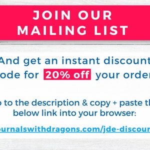 May include: A pink and white sign with the text "JOIN OUR MAILING LIST" in white. The text below reads "And get an instant discount code for 20% off your order. Go to the description & copy + paste the below link into your browser: journalswithdragons.com/jde-discount"