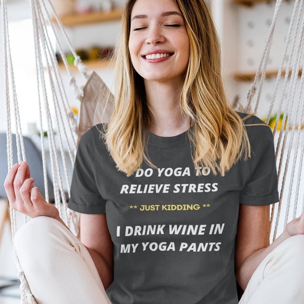 I DO YOGA To Relieve Stress *** Just Kidding *** I Drink Wine in My Yoga Pants, Wine Lovers, Yoga Lovers, I Do Yoga Premium Unisex shirt