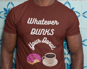 Whatever Dunks Your Donut   |  Cool, Chill, Funny T Shirt Gift for Men | Women. PREMIUM Long Lasting T Shirt  | Donut, Coffee Lovers