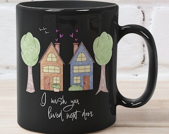 Miss You Gift, I Wish You Lived Next Door Mug, perfect sister mug, besty mugs, or long distance mug.