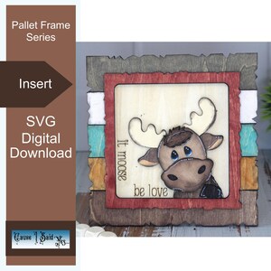 May include: Wooden pallet frame insert featuring a cartoon moose with the text "it moose be love." The frame has a rustic design with various colors, including brown, white, teal, and gray. The words "Pallet Frame Series," "Insert," and "SVG Digital Download" are also visible.