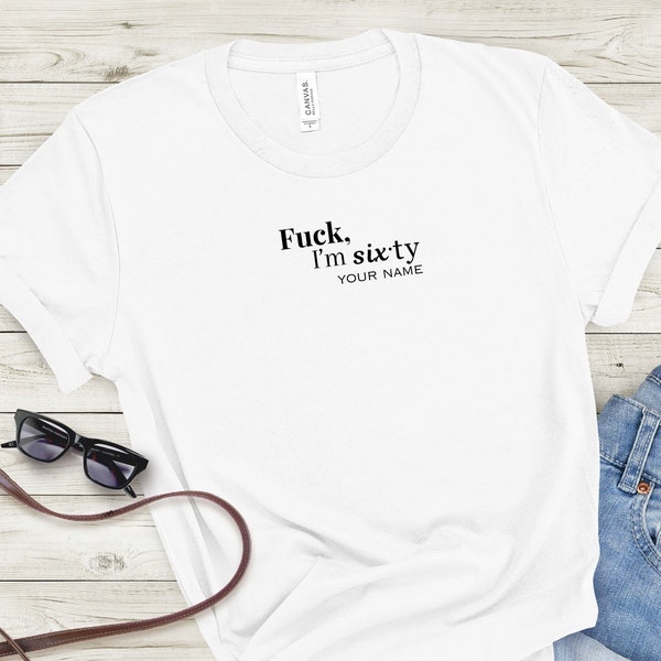 60th Birthday Shirt Custom 60th Shirt Fifty Shirt Funny 60th Birthday Gift for Women Birthday Tshirt Fuck I'm Sixty 75th 30th 80th 50th 70th