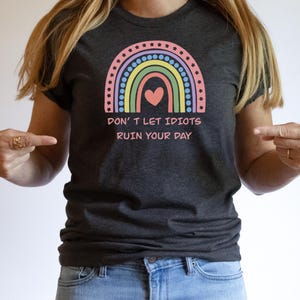 Dont Let Idiots Ruin Your Day tShirt, Funny Graphic tee, Self Love Gift, Motivational Shirt, Inspirational Crewneck, Rainbow Shirt Sarcastic