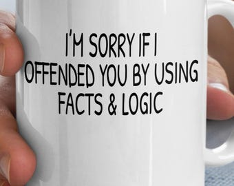 I'm Sorry if I Offended You by Using Facts and Logic Coffee Mug