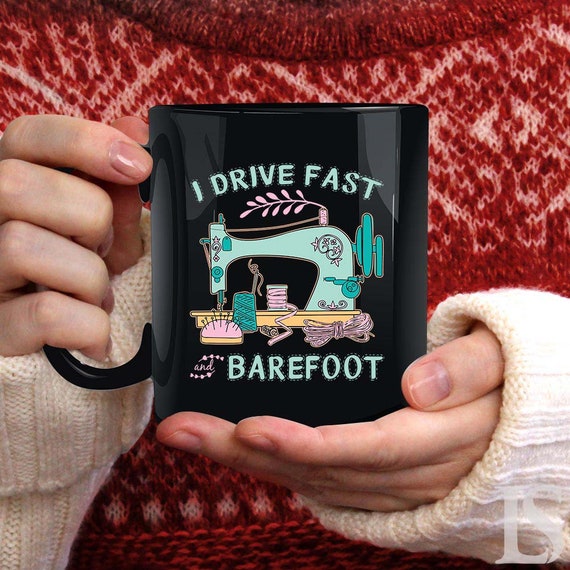 Sewing Mug, I Drive Fast and Barefoot, Sewing Gift, Gift for