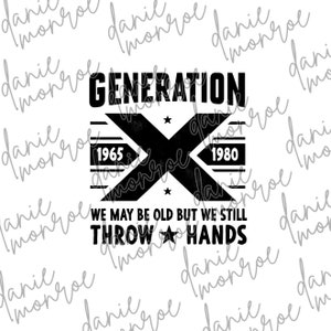 May include: Black and white graphic design with the text "GENERATION X" and the years 1965 and 1980. The text "WE MAY BE OLD BUT WE STILL THROW HANDS" is below the graphic.