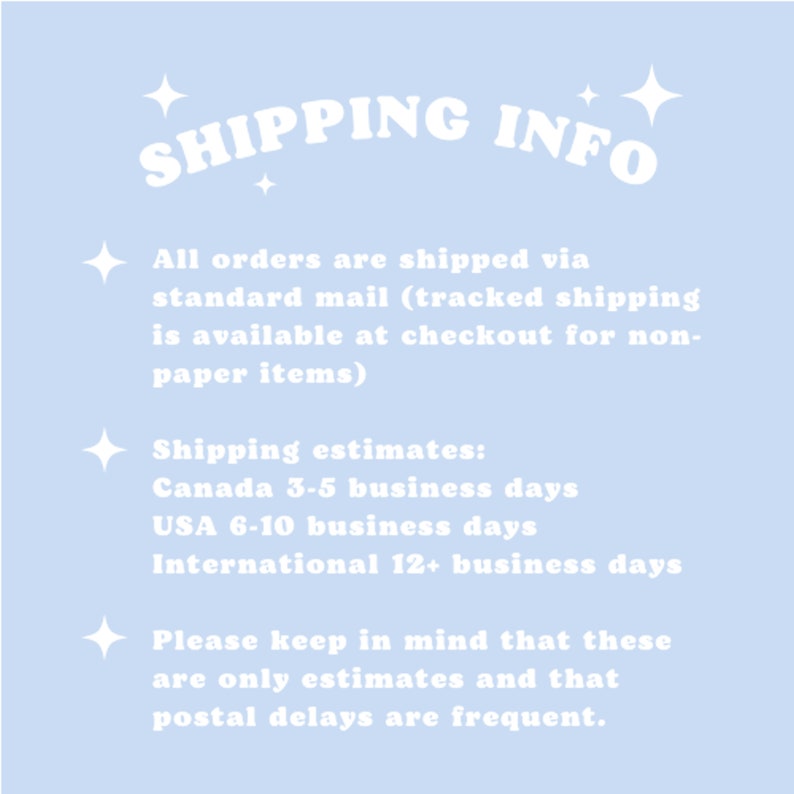 May include: White text on a light blue background with the words "SHIPPING INFO" in a large font. The text explains that all orders are shipped via standard mail, but tracked shipping is available at checkout for non-paper items. Shipping estimates are provided for Canada, USA, and International destinations. The text also states that these are only estimates and that postal delays are frequent.