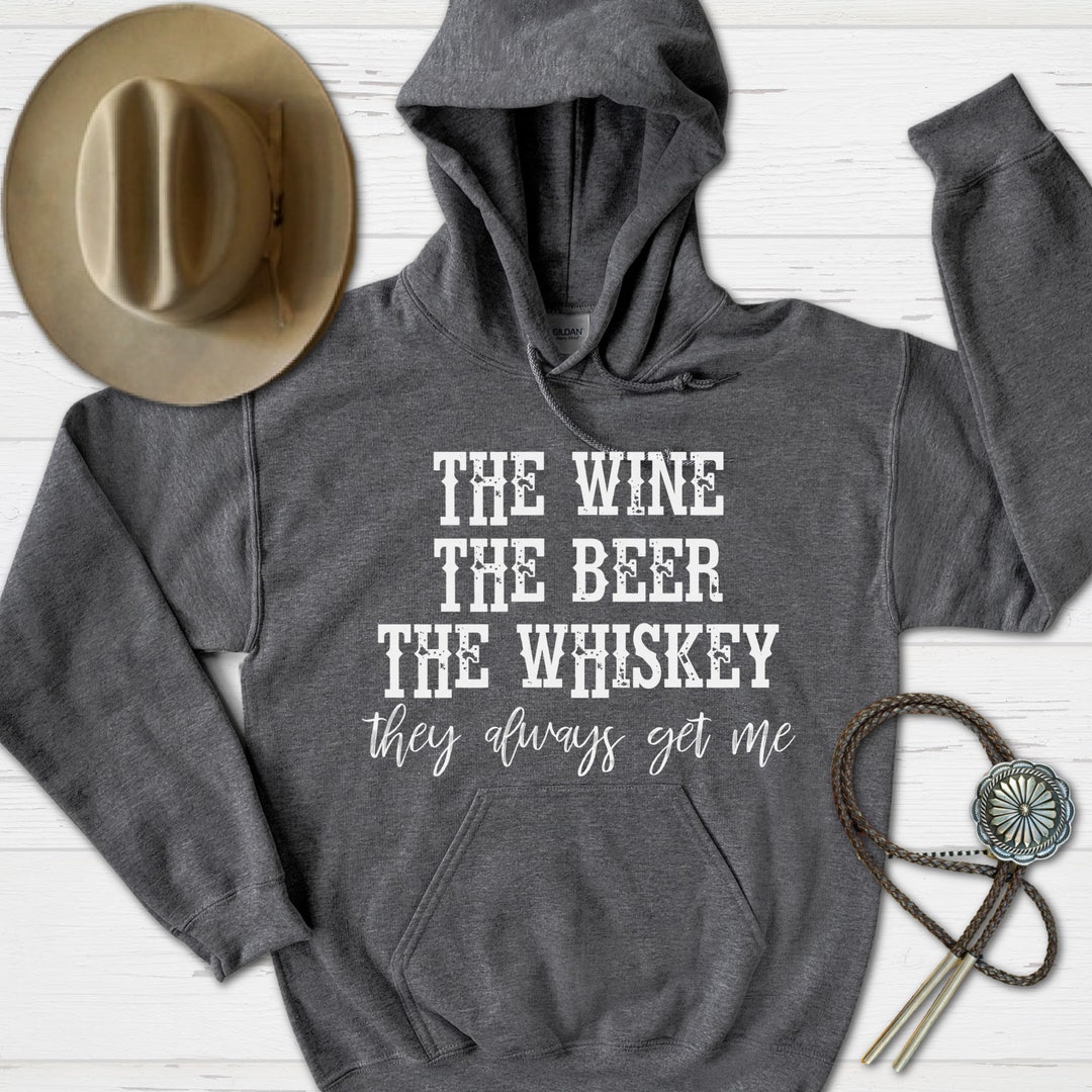 The Wine the Beer the Whiskey They Always Get Me Hoodie, Drinking Hoodie, Country Music Hoodie