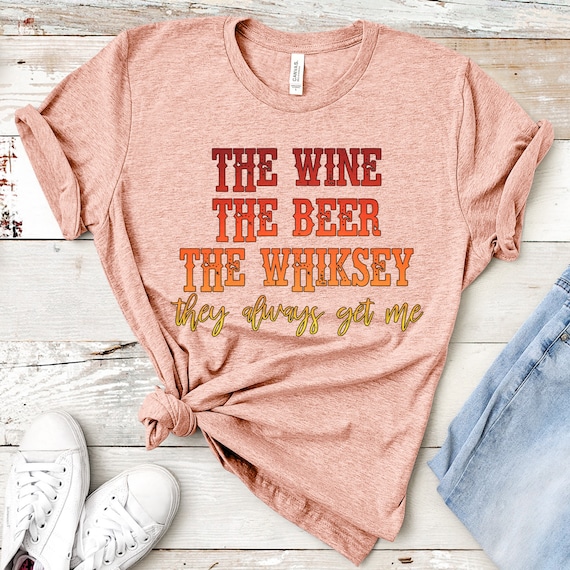 The Wine The Beer The Whiskey They Always Get Me Tee Drinking | Etsy