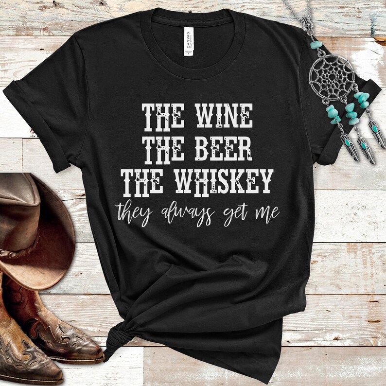 The Wine the Beer the Whiskey They Always Get Me Tee Drinking Etsy