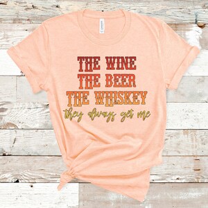 The Wine The Beer The Whiskey They Always Get Me Tee, Drinking Tee, Country Music Shirt, Little Big Town, Country Girl Tee