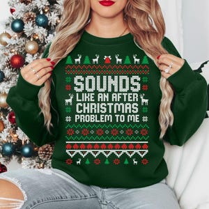 Op de afbeelding: Een donkergroene kersttrui met een feestelijk patroon en de tekst "SOUNDS LIKE AN AFTER CHRISTMAS PROBLEM TO ME" in het wit. Het ontwerp bevat rendieren, kerstbomen en sneeuwvlokken.