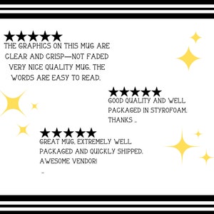 May include: Five star review for a mug with the text "The graphics on this mug are clear and crisp - not faded. Very nice quality mug. The words are easy to read." Five star review with the text "Good quality and well packaged in styrofoam. Thanks..." Five star review with the text "Great mug, extremely well packaged and quickly shipped. Awesome vendor!"