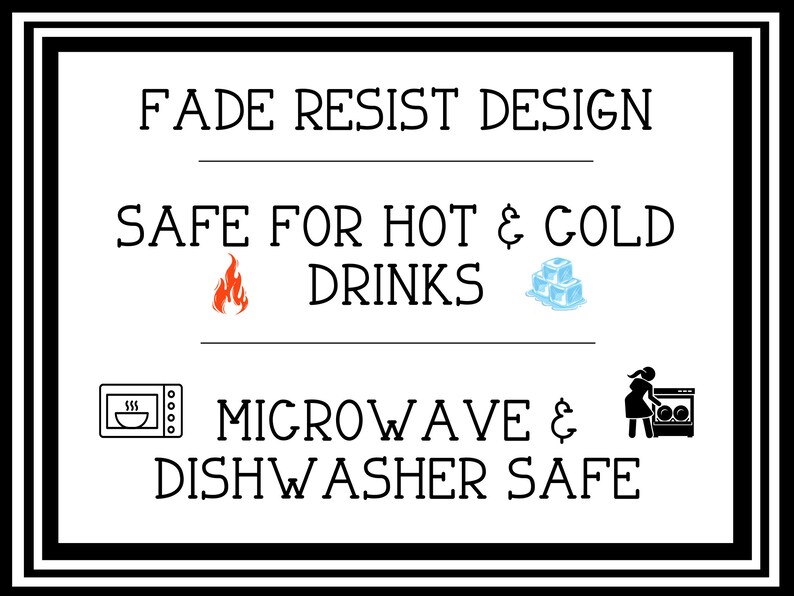 May include: A white graphic with black text that reads "Fade Resist Design", "Safe for Hot & Cold Drinks", "Microwave & Dishwasher Safe". The graphic also includes icons of a flame, ice cubes, a microwave, and a dishwasher.