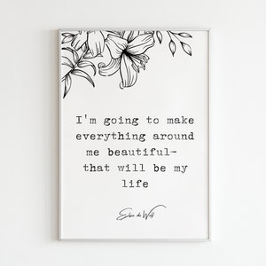 May include: Black and white printable art print with a floral design and a quote by  Edna St. Vincent Millay: "I'm going to make everything around me beautiful - that will be my life."