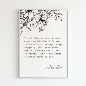 Anthony Bourdain - &quot;Travel changes you.&quot; || Digital Art Print || Poem Gift Quotes