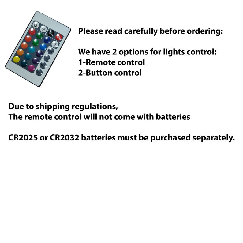 May include: A silver remote control with multiple colored buttons and text. The text reads: "Please read carefully before ordering: We have 2 options for lights control: 1-Remote control 2-Button control. The remote control will not come with batteries."