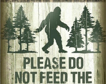 Please Do Not Feed The Sasquatch,This Design Is On A 12.5” W x 16” H Tin Sign.This Quality Sign Has A Smooth Clear Coat Finish