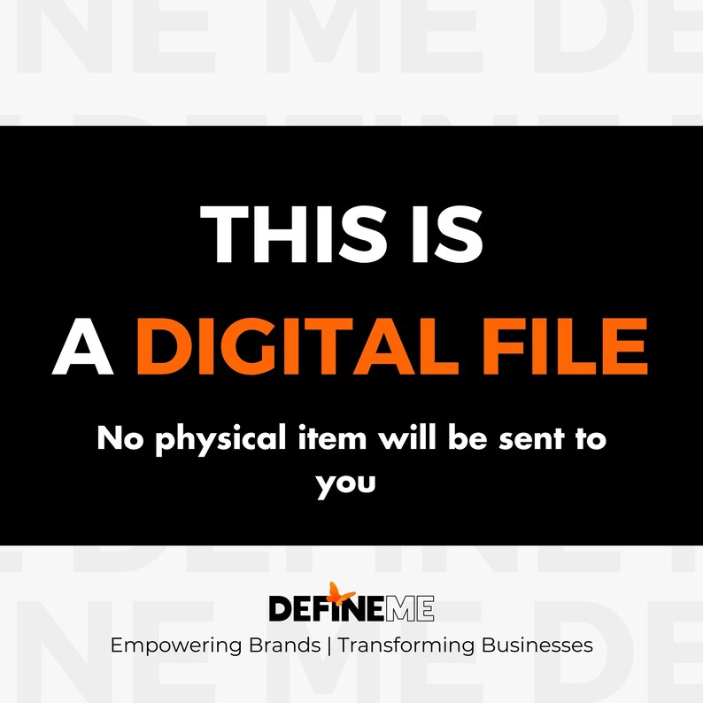 May include: Black background with white text that reads "This is a digital file. No physical item will be sent to you."  Below the text is a logo for "Define Me" with a butterfly graphic and the text "Empowering Brands | Transforming Businesses".
