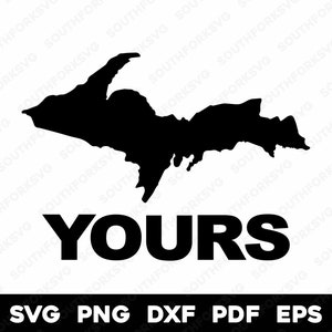 May include: Black and white silhouette of the Upper Peninsula of Michigan with the word "YOURS" in bold black letters below. The text "SVG PNG DXF PDF EPS" is in black letters below the word "YOURS".