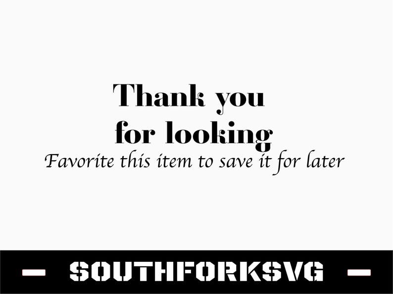 May include: Black and white text on a white background that reads "Thank you for looking. Favorite this item to save it for later."  Below the text is a black bar with the text "SOUTHFORKSVG" in white.