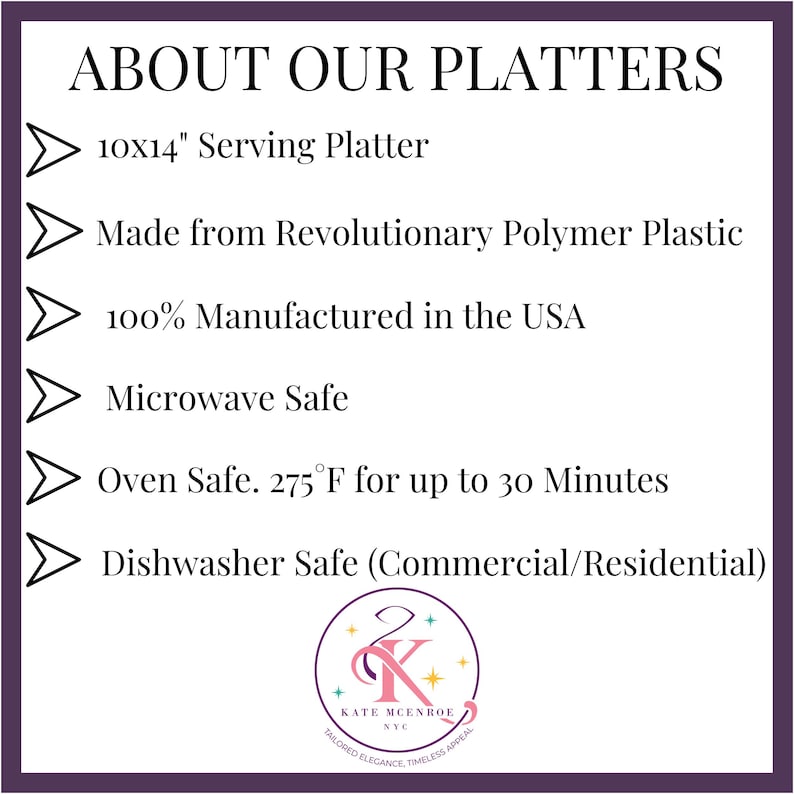 May include: A white graphic on a purple background with the text "ABOUT OUR PLATTERS" and a list of features: 10x14" Serving Platter, Made from Revolutionary Polymer Plastic, 100% Manufactured in the USA, Microwave Safe, Oven Safe. 275&deg;F for up to 30 Minutes, Dishwasher Safe (Commercial/Residential).