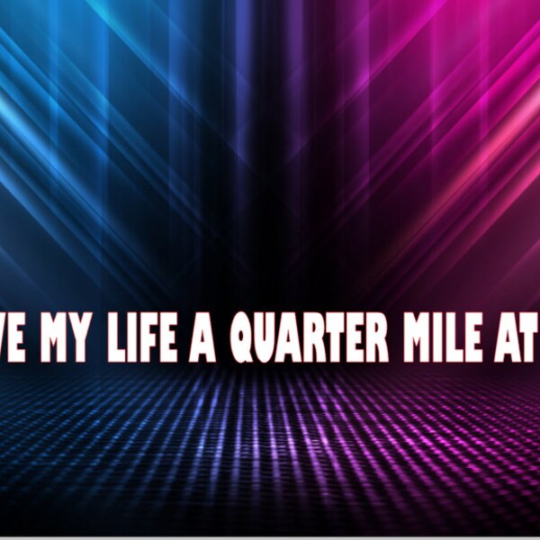 I live my life a quarter mile at a time
