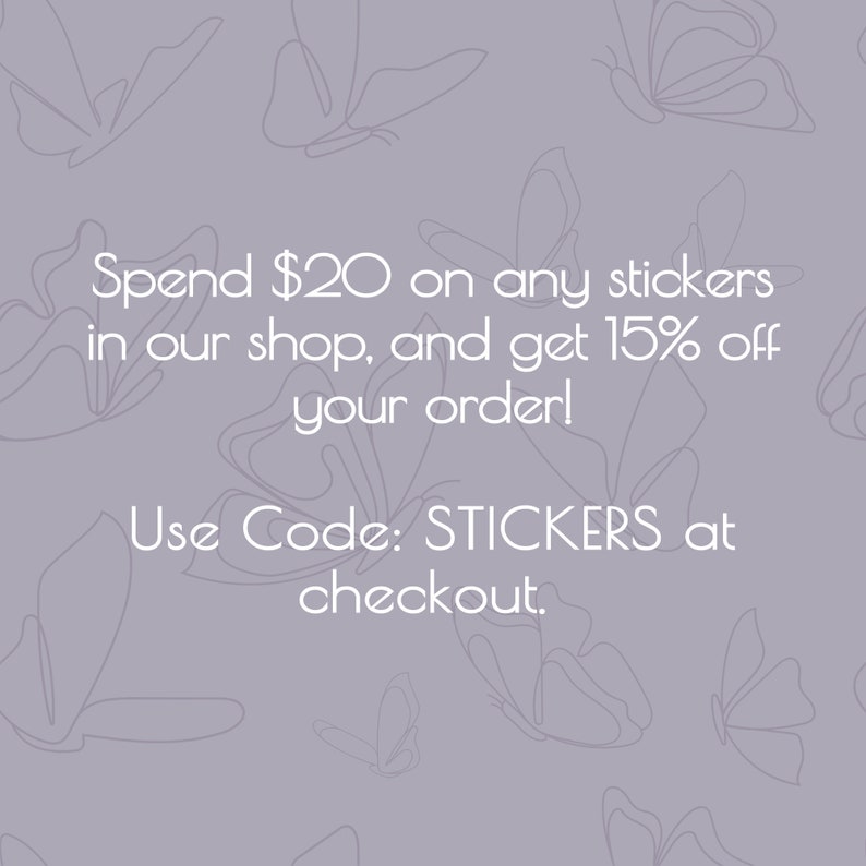 May include: A purple background with a white butterfly pattern. Text reads: Spend $20 on any stickers in our shop, and get 15% off your order! Use Code: STICKERS at checkout.