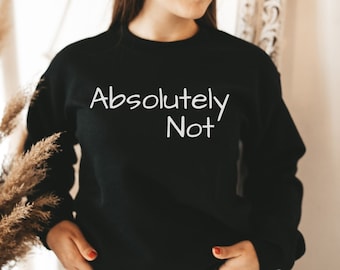 Absolutely Not Sweatshirt, No, Nope Sweatshirt, Cute Sweater, Absolutely Not Sweater, Funny Shirt, Cute Sweatshirt, Cute Gift Idea