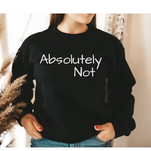 Absolutely Not Sweatshirt, No, Nope Sweatshirt, Cute Sweater, Absolutely Not Sweater, Funny Shirt, Cute Sweatshirt, Cute Gift Idea