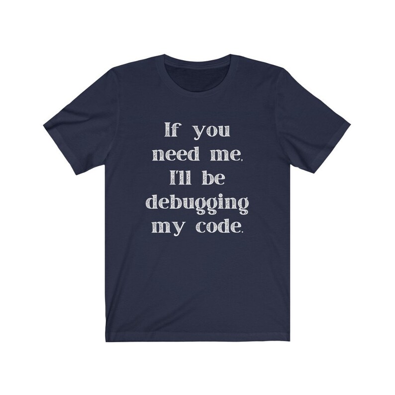 May include: Navy blue t-shirt with white text that reads "If you need me, I'll be debugging my code."