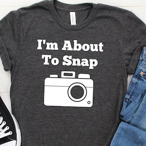 I'm About To Snap Shirt, Photography Shirt, Photographer Shirt, Funny Photographer, Photographer Gift, Camera Shirt